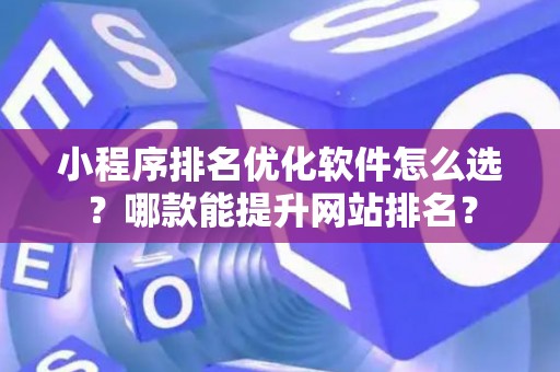 小程序排名优化软件怎么选？哪款能提升网站排名？