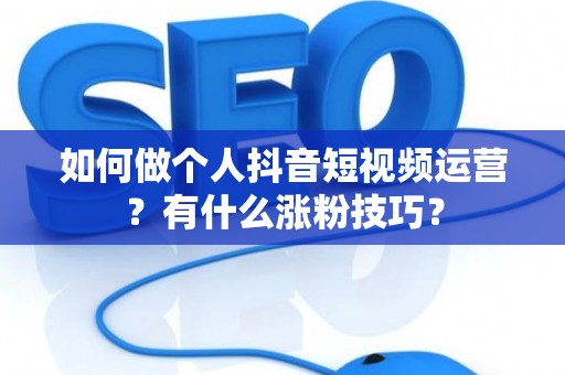 如何做个人抖音短视频运营？有什么涨粉技巧？