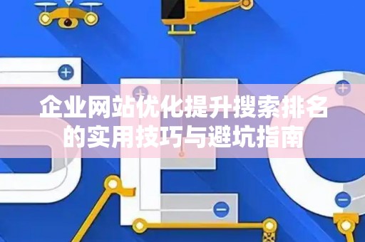 企业网站优化提升搜索排名的实用技巧与避坑指南