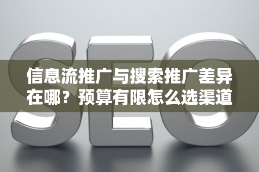 信息流推广与搜索推广差异在哪？预算有限怎么选渠道？