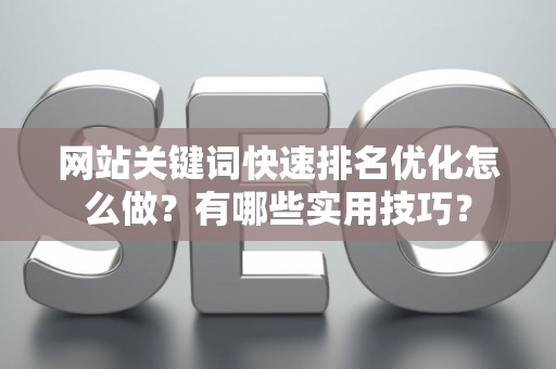 网站关键词快速排名优化怎么做？有哪些实用技巧？