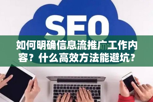如何明确信息流推广工作内容？什么高效方法能避坑？