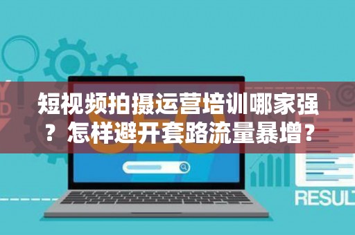短视频拍摄运营培训哪家强？怎样避开套路流量暴增？